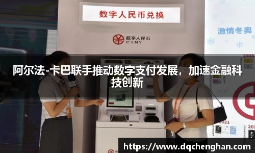 阿尔法-卡巴联手推动数字支付发展，加速金融科技创新