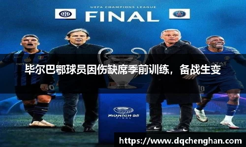 毕尔巴鄂球员因伤缺席季前训练，备战生变