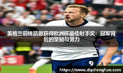 英格兰前锋凯恩获得欧洲杯最佳射手奖：冠军背后的坚韧与努力