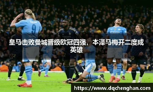 皇马击败曼城晋级欧冠四强，本泽马梅开二度成英雄
