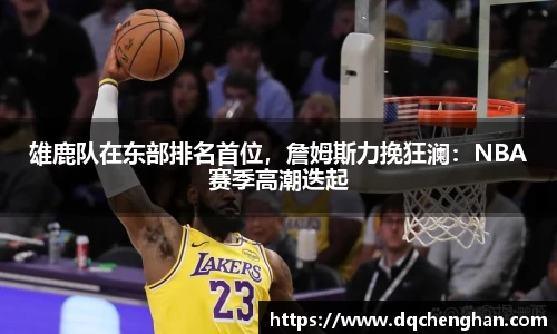 雄鹿队在东部排名首位，詹姆斯力挽狂澜：NBA赛季高潮迭起