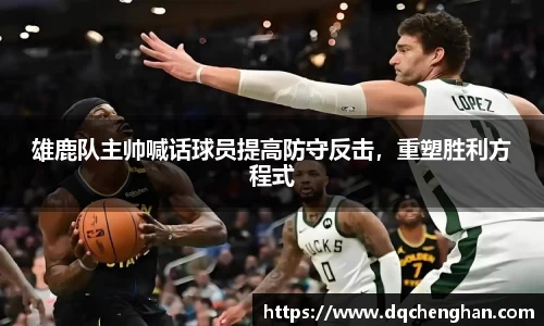 雄鹿队主帅喊话球员提高防守反击，重塑胜利方程式