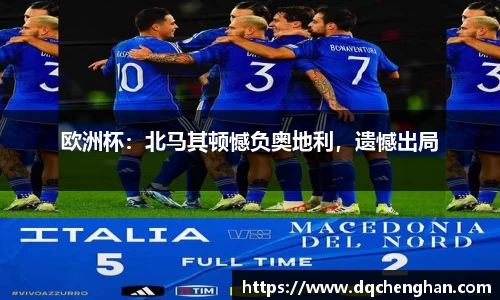 欧洲杯：北马其顿憾负奥地利，遗憾出局