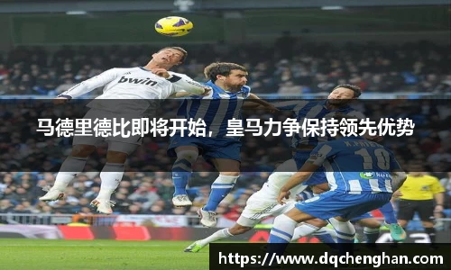 马德里德比即将开始，皇马力争保持领先优势