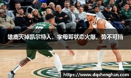 雄鹿灭掉凯尔特人，字母哥状态火爆，势不可挡