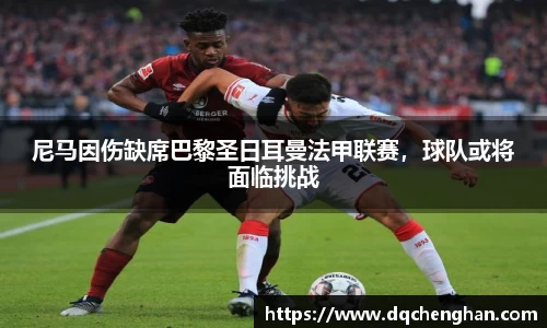 尼马因伤缺席巴黎圣日耳曼法甲联赛，球队或将面临挑战