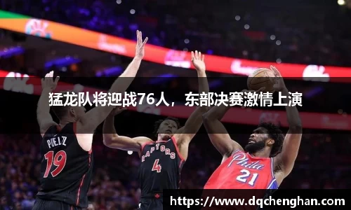 猛龙队将迎战76人，东部决赛激情上演