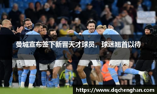 曼城宣布签下新晋天才球员，球迷翘首以待