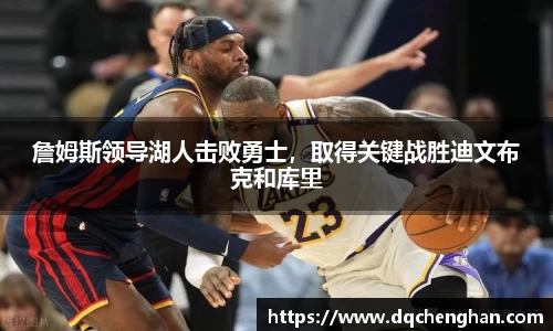 詹姆斯领导湖人击败勇士，取得关键战胜迪文布克和库里