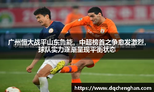 广州恒大战平山东鲁能，中超榜首之争愈发激烈，球队实力逐渐呈现平衡状态