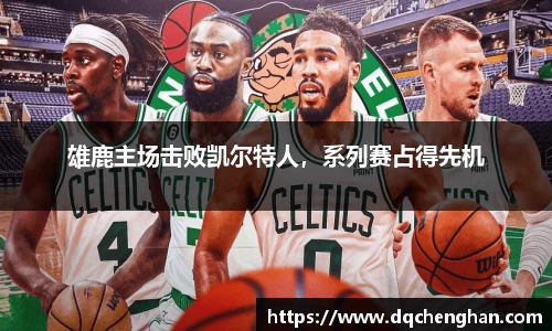 雄鹿主场击败凯尔特人，系列赛占得先机
