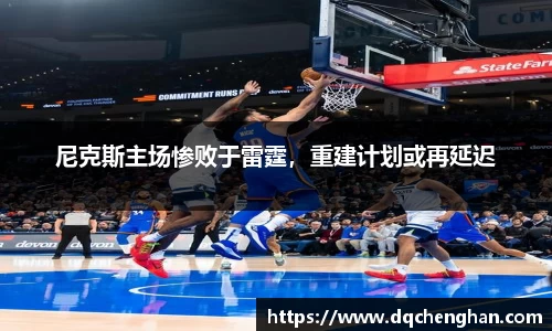 尼克斯主场惨败于雷霆，重建计划或再延迟