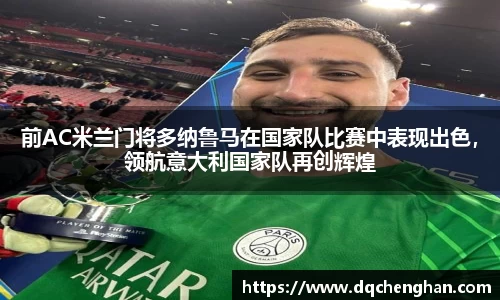 前AC米兰门将多纳鲁马在国家队比赛中表现出色，领航意大利国家队再创辉煌