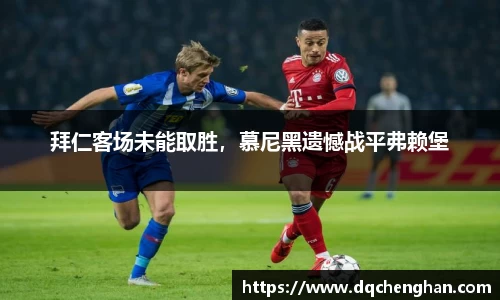 拜仁客场未能取胜，慕尼黑遗憾战平弗赖堡