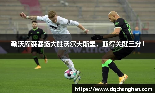勒沃库森客场大胜沃尔夫斯堡，取得关键三分！