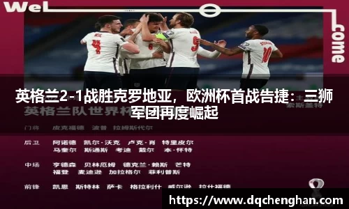 英格兰2-1战胜克罗地亚，欧洲杯首战告捷：三狮军团再度崛起