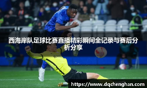 西海岸队足球比赛直播精彩瞬间全记录与赛后分析分享