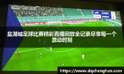 盐湖城足球比赛精彩直播回放全记录尽享每一个激动时刻