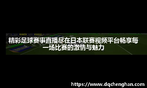 精彩足球赛事直播尽在日本联赛视频平台畅享每一场比赛的激情与魅力