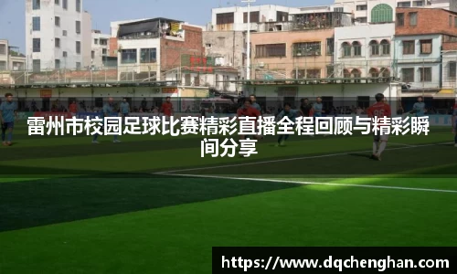 雷州市校园足球比赛精彩直播全程回顾与精彩瞬间分享