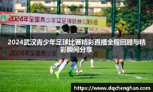 2024武汉青少年足球比赛精彩直播全程回顾与精彩瞬间分享