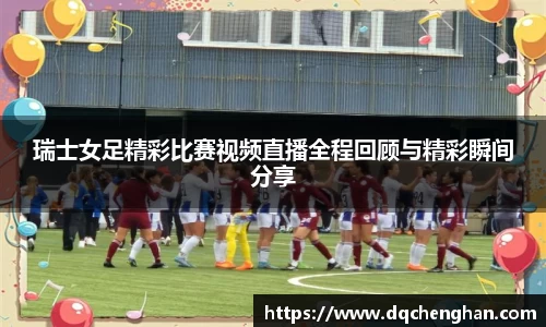 瑞士女足精彩比赛视频直播全程回顾与精彩瞬间分享