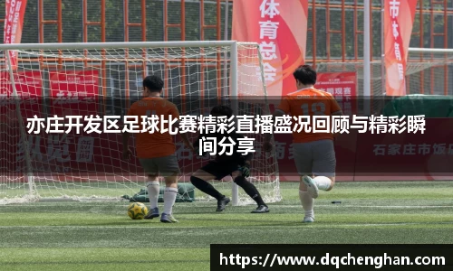 亦庄开发区足球比赛精彩直播盛况回顾与精彩瞬间分享