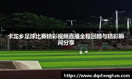 卡龙乡足球比赛精彩视频直播全程回顾与精彩瞬间分享