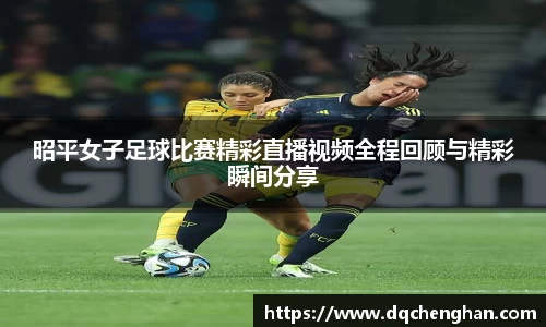 昭平女子足球比赛精彩直播视频全程回顾与精彩瞬间分享