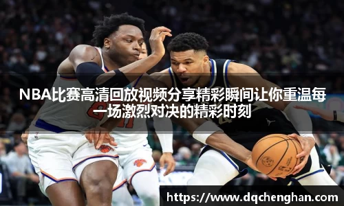 NBA比赛高清回放视频分享精彩瞬间让你重温每一场激烈对决的精彩时刻