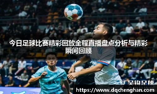 今日足球比赛精彩回放全程直播盘点分析与精彩瞬间回顾