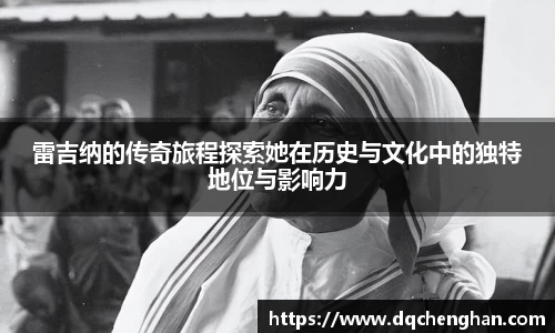 雷吉纳的传奇旅程探索她在历史与文化中的独特地位与影响力