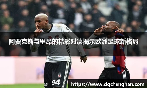 阿贾克斯与里昂的精彩对决揭示欧洲足球新格局