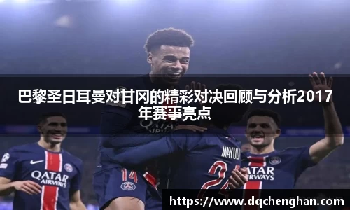 巴黎圣日耳曼对甘冈的精彩对决回顾与分析2017年赛事亮点