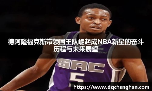 德阿隆福克斯带领国王队崛起成NBA新星的奋斗历程与未来展望