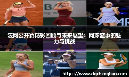 法网公开赛精彩回顾与未来展望：网球盛事的魅力与挑战