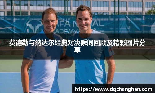 费德勒与纳达尔经典对决瞬间回顾及精彩图片分享